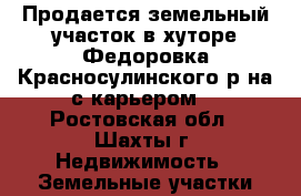 Продается земельный участок в хуторе Федоровка Красносулинского р-на с карьером. - Ростовская обл., Шахты г. Недвижимость » Земельные участки продажа   